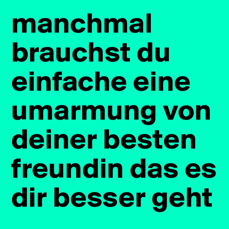 manchmal brauchst du einfache eine umarmung von deiner besten freundin das es dir besser geht