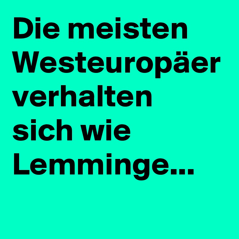 Die meisten Westeuropäer verhalten sich wie Lemminge...