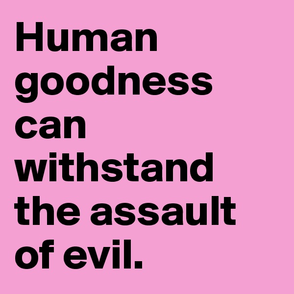 Human goodness can withstand the assault of evil. 