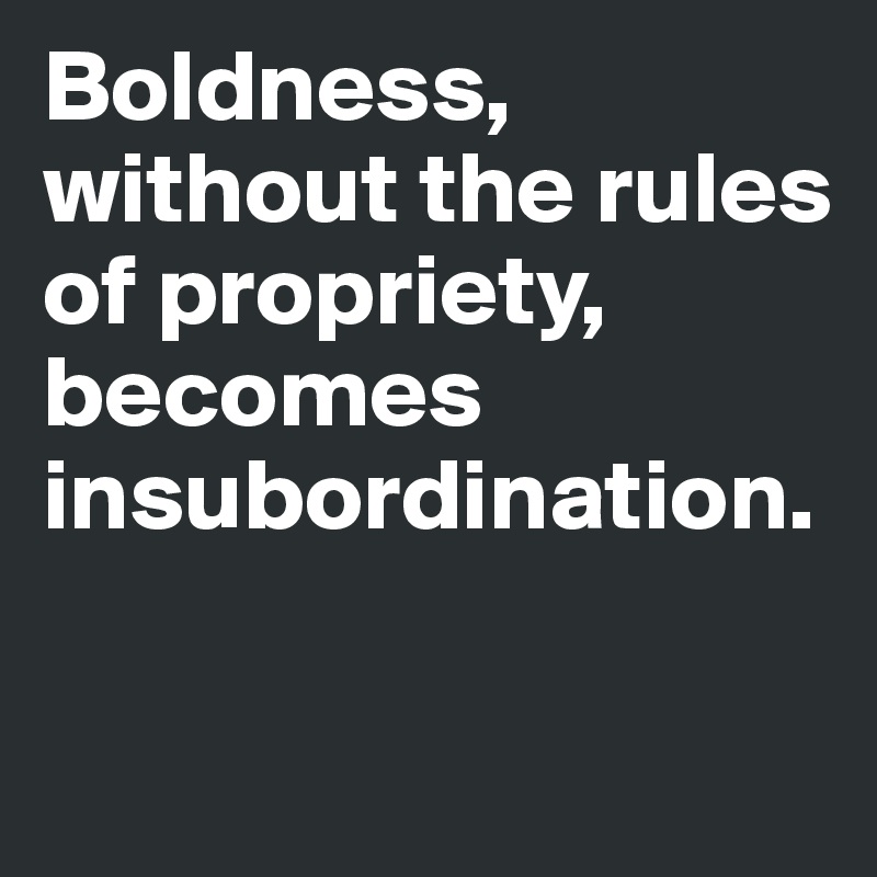 Boldness, without the rules of propriety, becomes insubordination.

