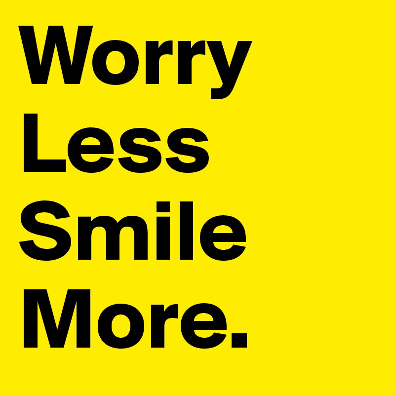 Worry Less
Smile More.