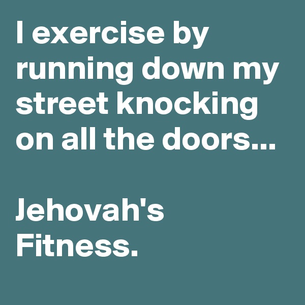 I exercise by running down my street knocking on all the doors...

Jehovah's Fitness.