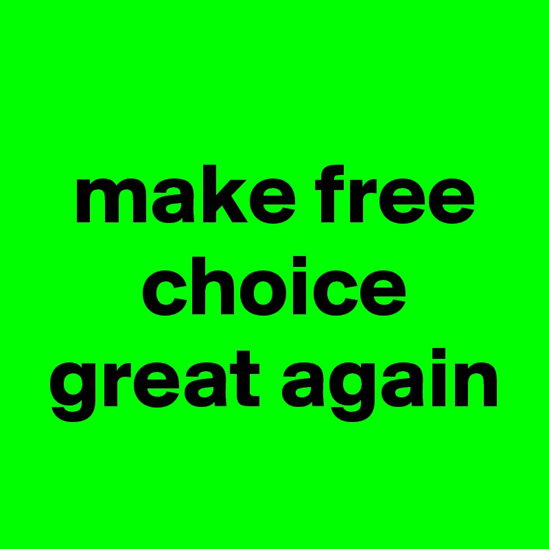 
 make free
 choice
 great again
