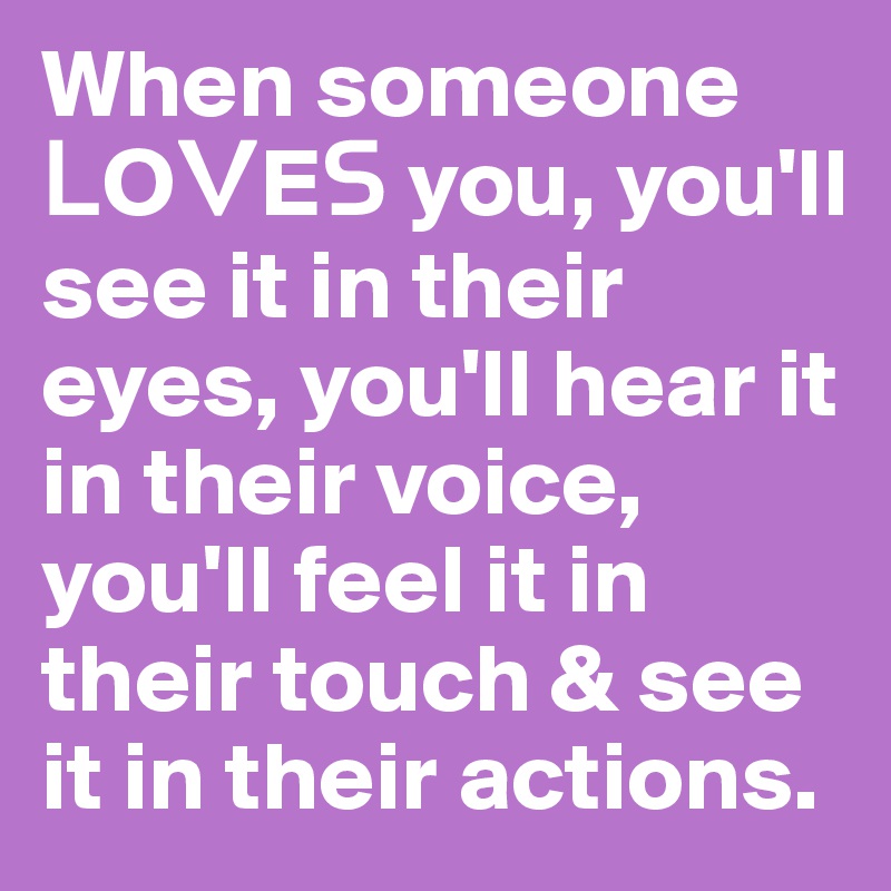 When someone ?O?E? you, you'll see it in their eyes, you'll hear it in their voice, you'll feel it in their touch & see it in their actions.