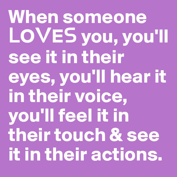 When someone ?O?E? you, you'll see it in their eyes, you'll hear it in their voice, you'll feel it in their touch & see it in their actions.