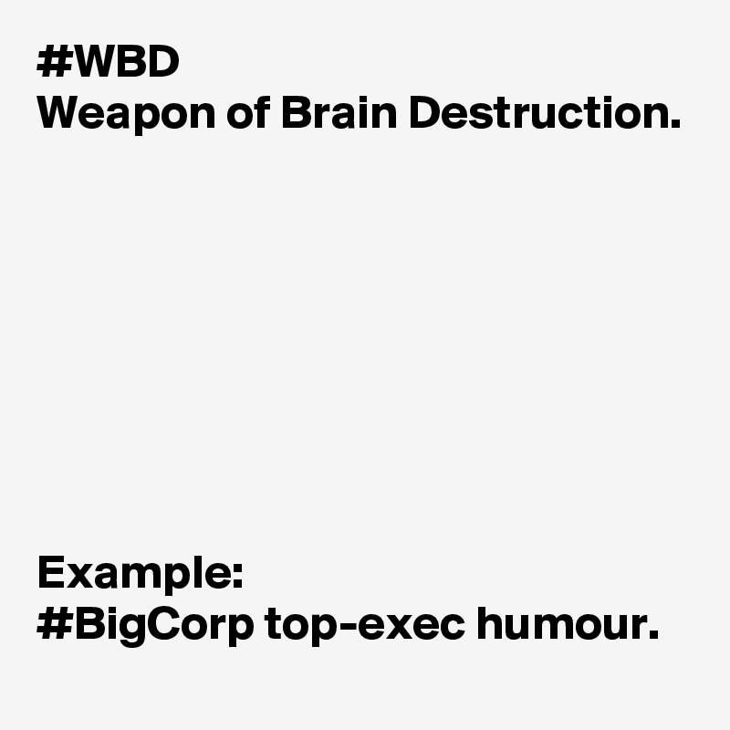 #WBD
Weapon of Brain Destruction.







 
Example: 
#BigCorp top-exec humour.
