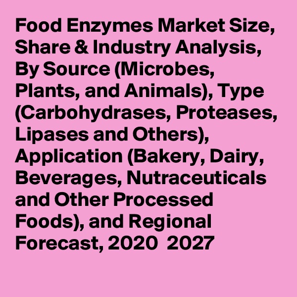 Food Enzymes Market Size, Share & Industry Analysis, By Source (Microbes, Plants, and Animals), Type (Carbohydrases, Proteases, Lipases and Others), Application (Bakery, Dairy, Beverages, Nutraceuticals and Other Processed Foods), and Regional Forecast, 2020  2027
