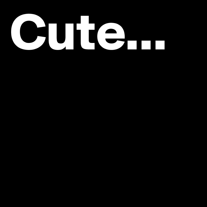 Cute...