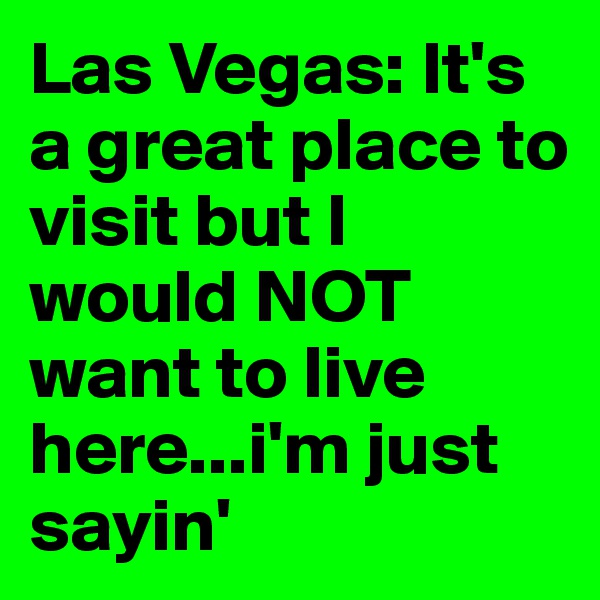 Las Vegas: It's a great place to visit but I would NOT want to live here...i'm just sayin'