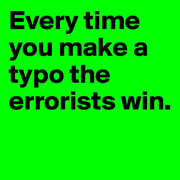 Every time you make a typo the errorists win.
