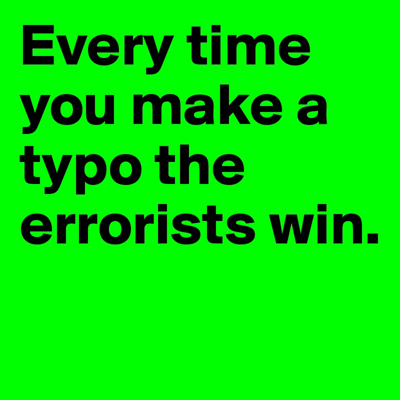 Every time you make a typo the errorists win.
