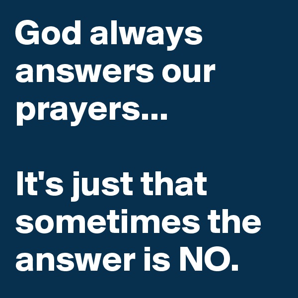 God always answers our prayers...

It's just that sometimes the answer is NO.