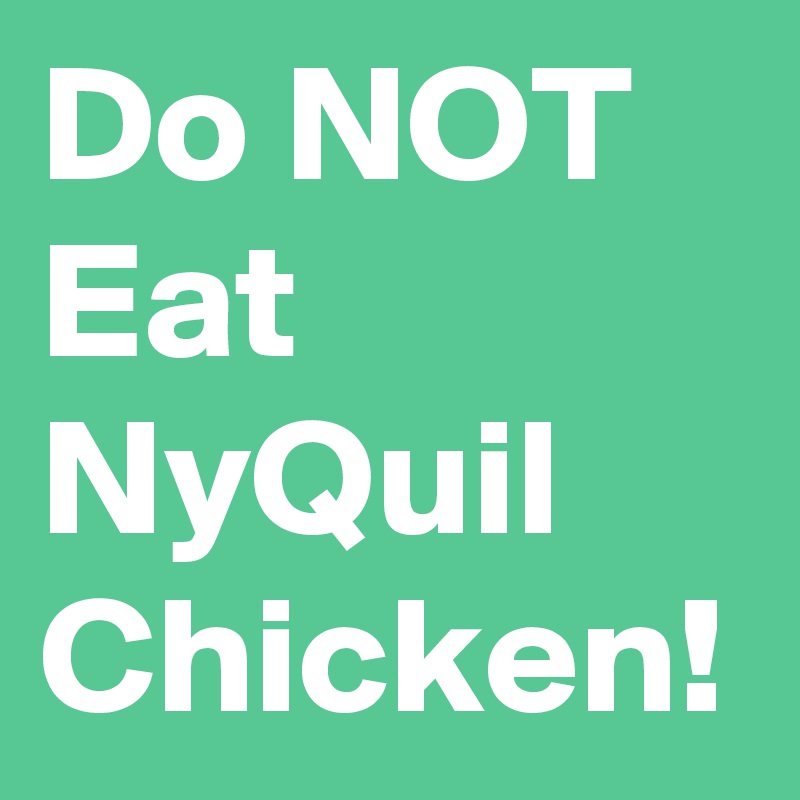 Do NOT Eat NyQuil Chicken!