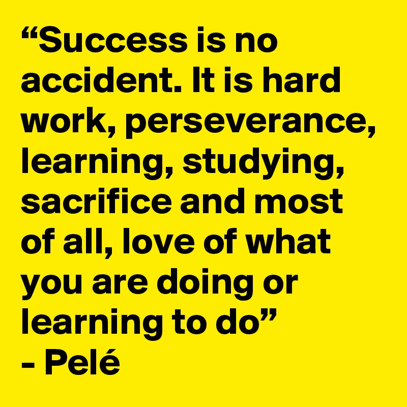 “Success is no accident. It is hard work, perseverance, learning ...