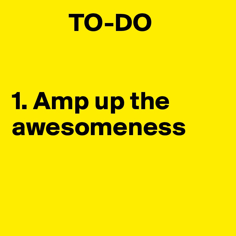            TO-DO


1. Amp up the awesomeness


