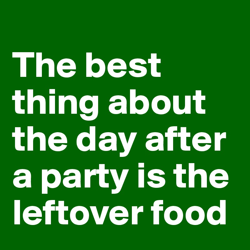 
The best thing about the day after a party is the leftover food