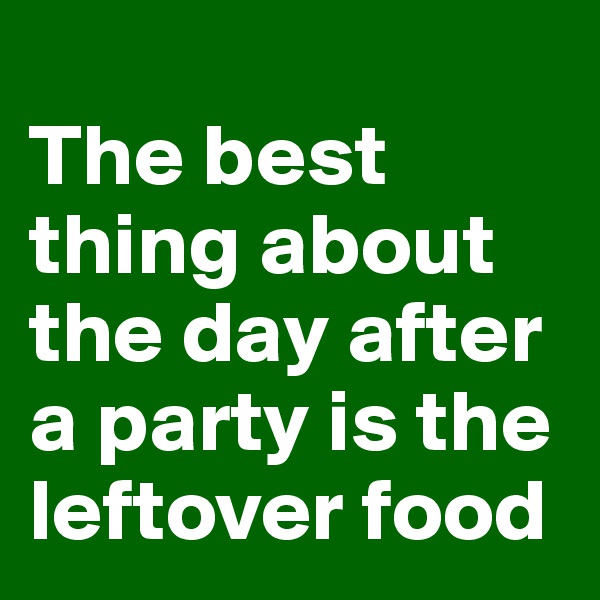 
The best thing about the day after a party is the leftover food