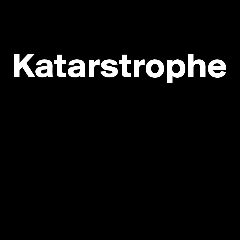 
Katarstrophe



