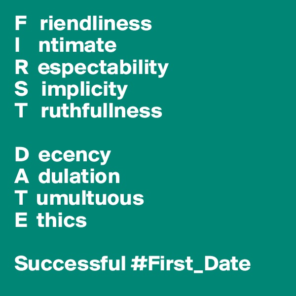 F   riendliness
I    ntimate
R  espectability
S   implicity
T   ruthfullness

D  ecency
A  dulation
T  umultuous
E  thics

Successful #First_Date