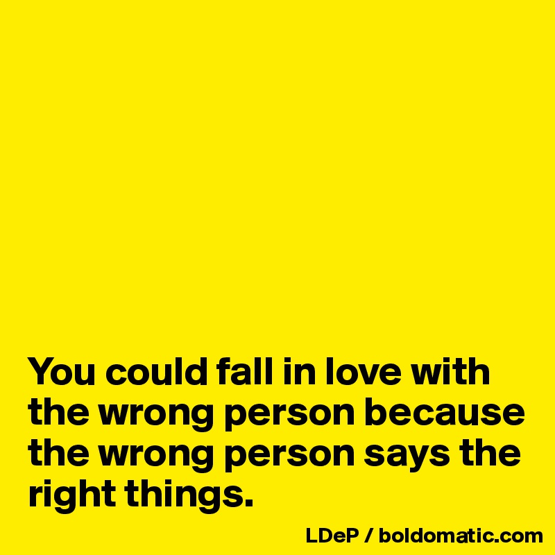 







You could fall in love with the wrong person because the wrong person says the right things. 