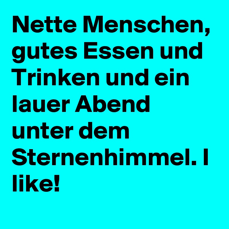 Nette Menschen, gutes Essen und Trinken und ein lauer Abend unter dem Sternenhimmel. I like!