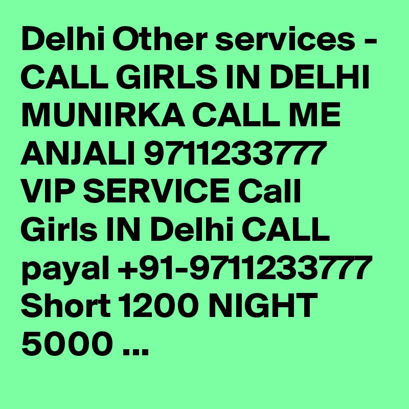 Delhi Other services - CALL GIRLS IN DELHI MUNIRKA CALL ME ANJALI 9711233777 VIP SERVICE Call Girls IN Delhi CALL payal +91-9711233777 Short 1200 NIGHT 5000 ...