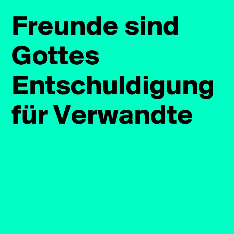 Freunde sind Gottes Entschuldigung für Verwandte Post by swatchUSA on