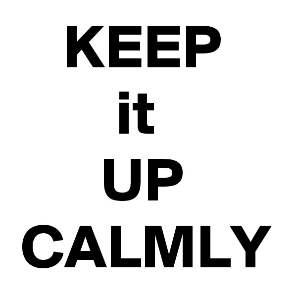 KEEP
it 
UP
CALMLY