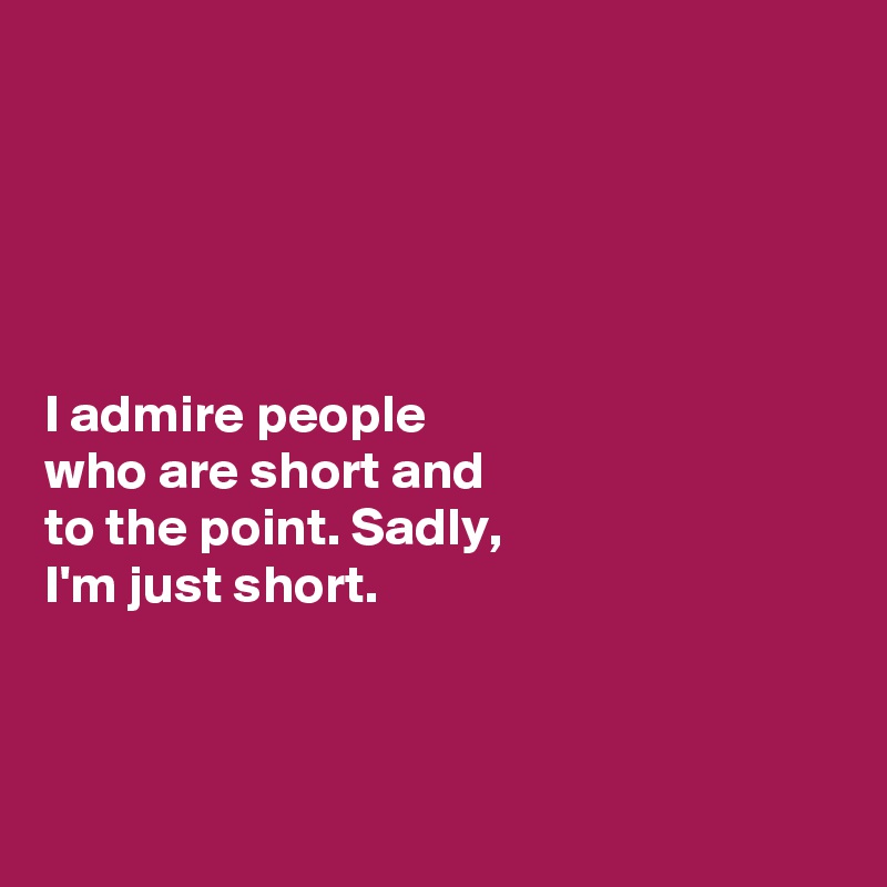 i-admire-people-who-are-short-and-to-the-point-sadly-i-m-just-short