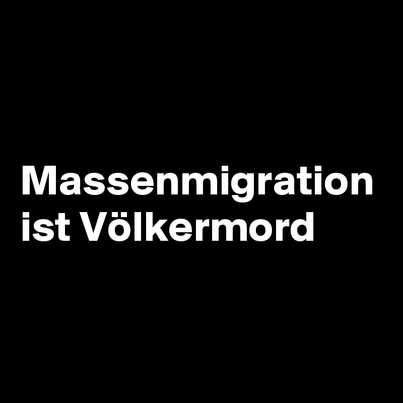 


Massenmigration ist Völkermord 