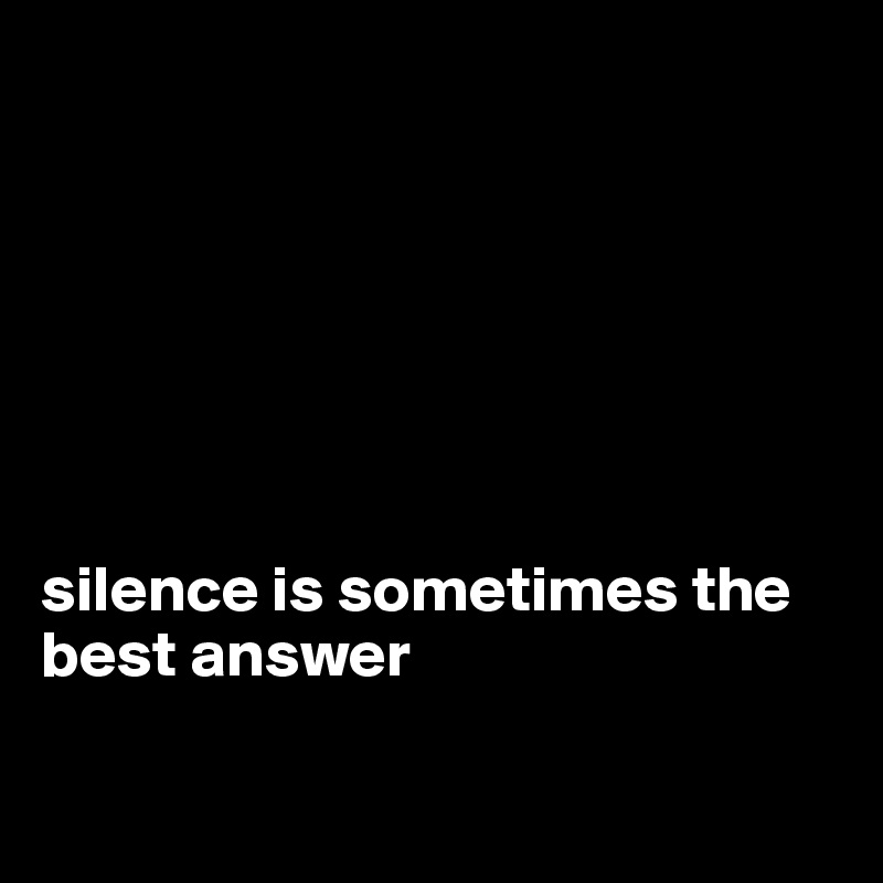 







silence is sometimes the best answer

