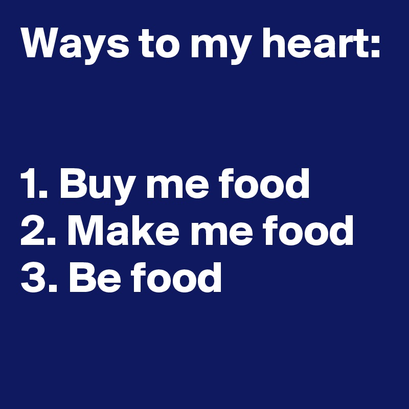 Ways to my heart:


1. Buy me food
2. Make me food
3. Be food
