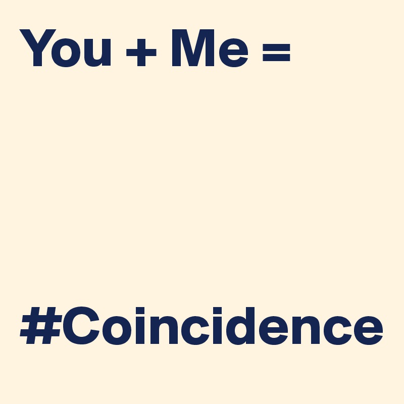 You + Me =




#Coincidence
