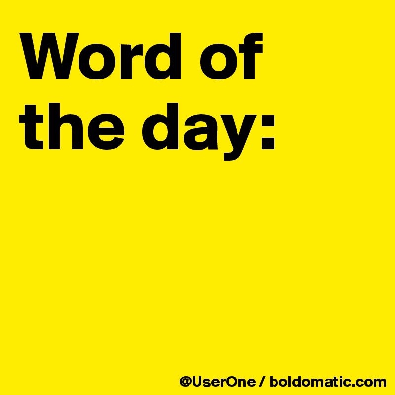 Word of
the day:


