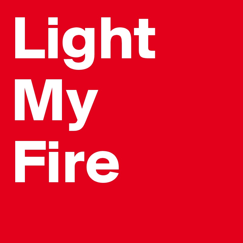 Light
My
Fire