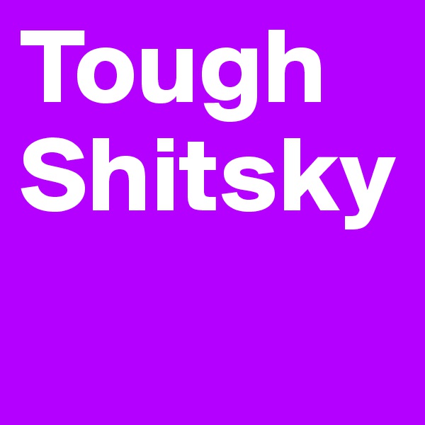 Tough Shitsky