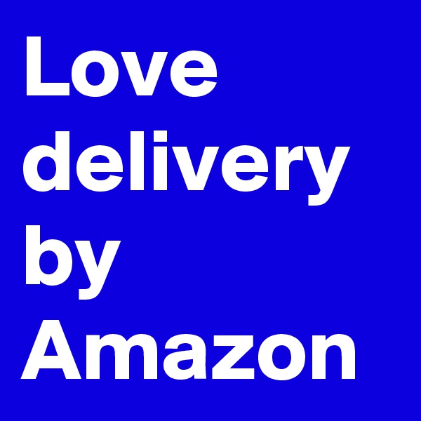 Love
delivery by Amazon