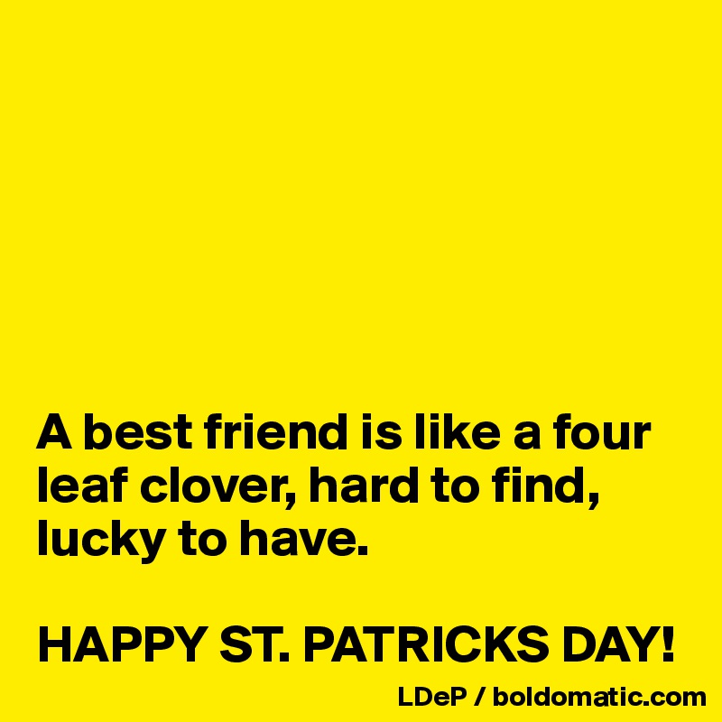 






A best friend is like a four leaf clover, hard to find, lucky to have. 

HAPPY ST. PATRICKS DAY!