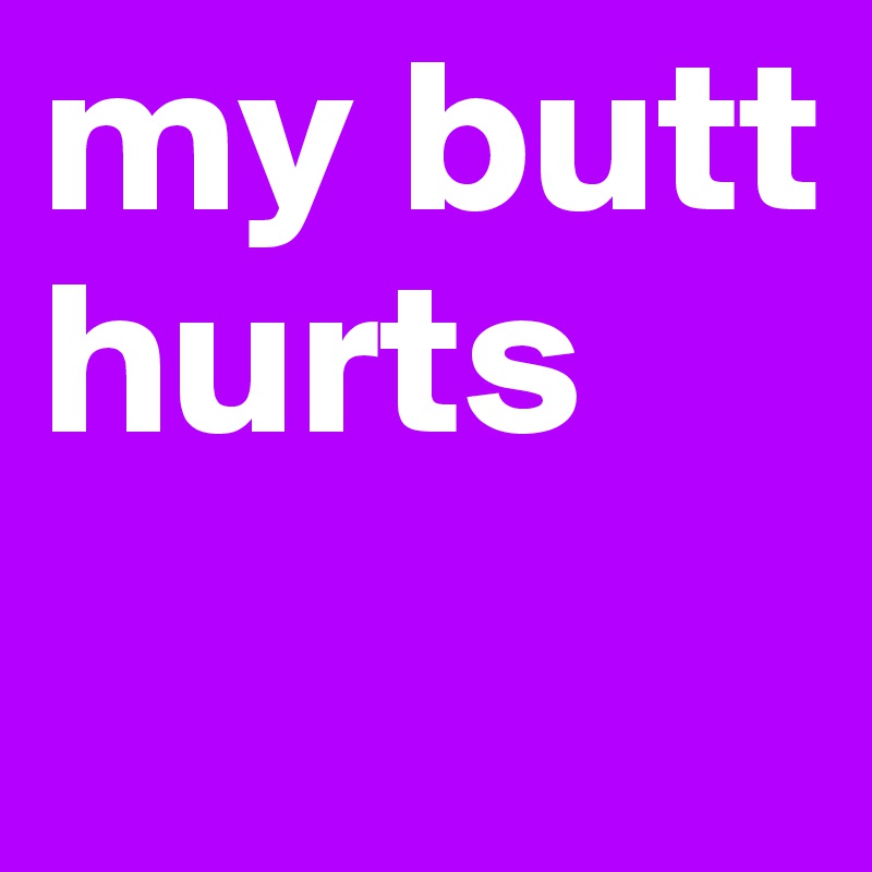 my butt hurts