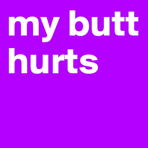 my butt hurts