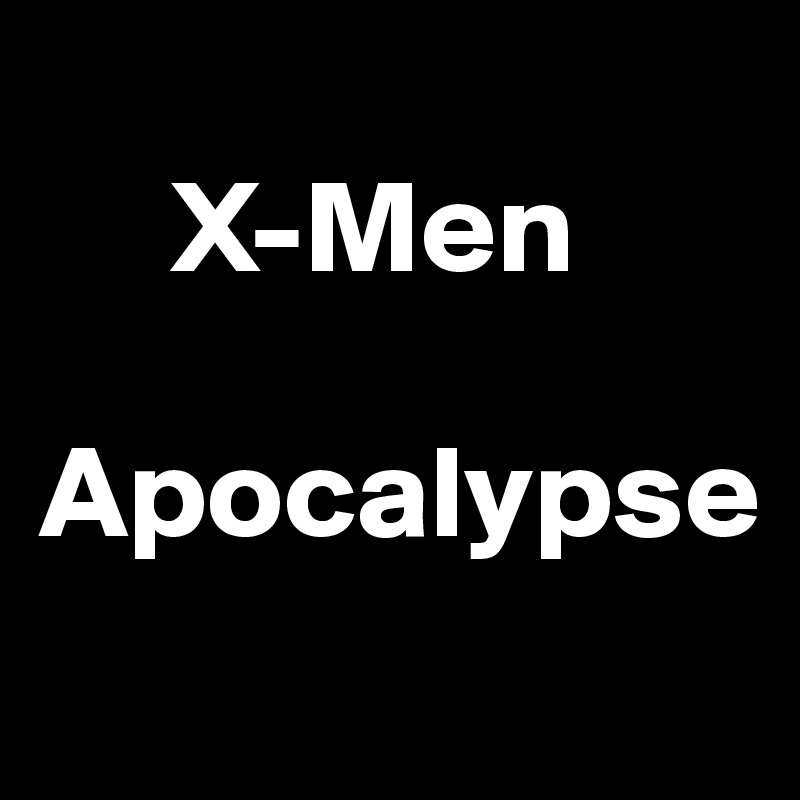 
     X-Men
 Apocalypse
