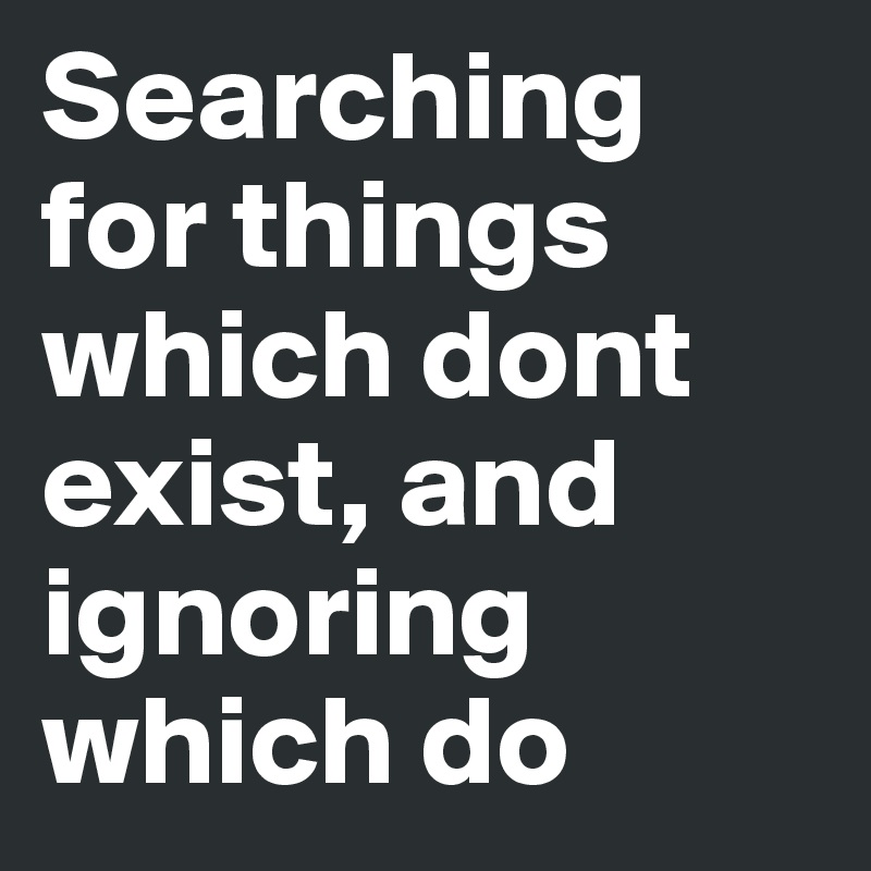 Searching for things which dont exist, and ignoring which do