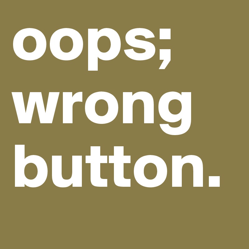 oops; wrong button.