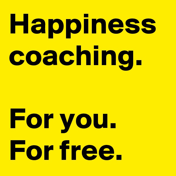 Happiness
coaching.

For you.
For free.