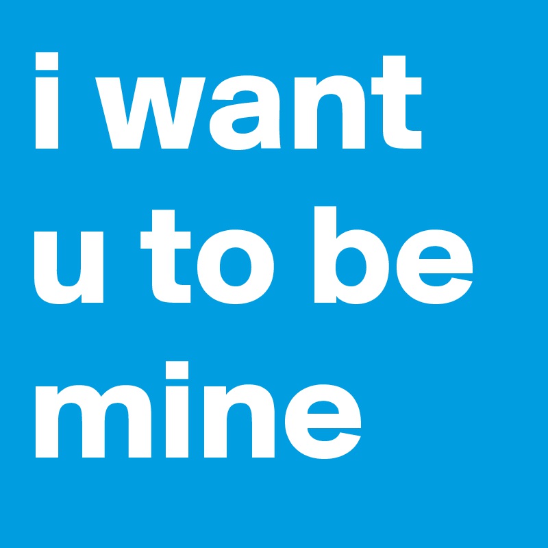 i want u to be mine