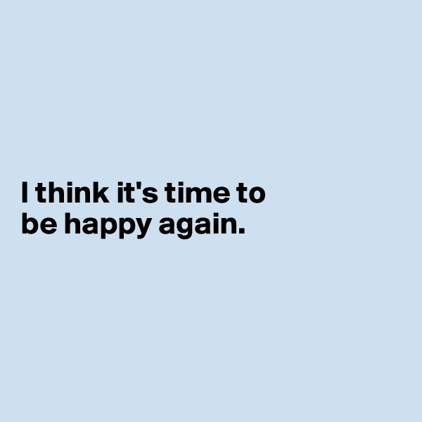 




I think it's time to 
be happy again.




