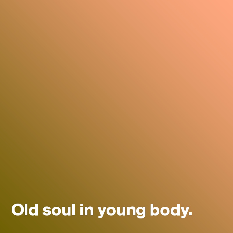 










Old soul in young body.