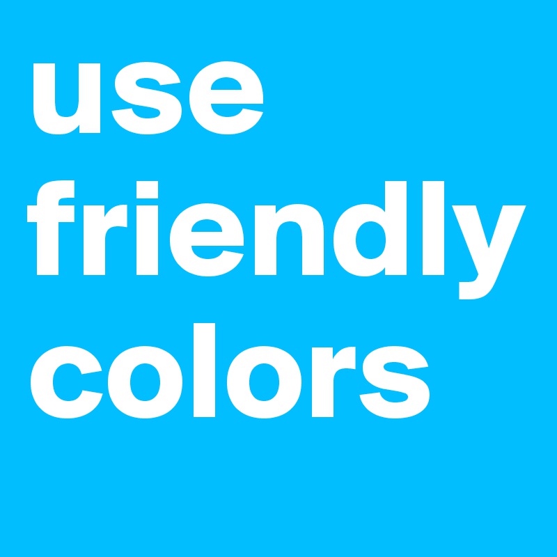 use 
friendly 
colors