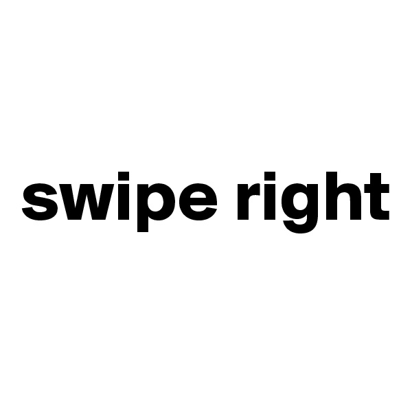 

swipe right


