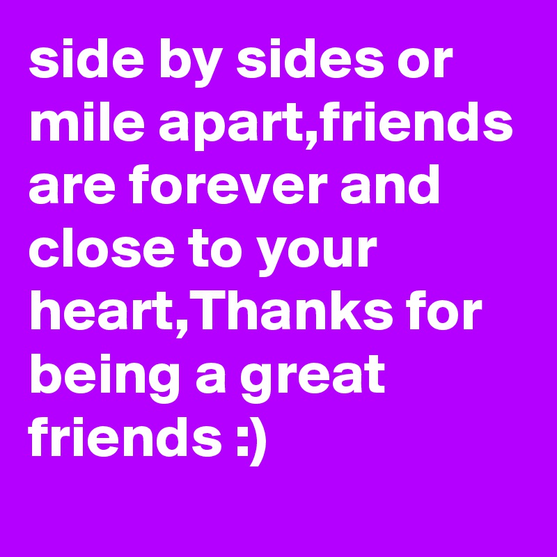 side by sides or mile apart,friends are forever and close to your heart,Thanks for being a great friends :)